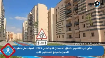 فتح باب التقديم لشقق الإسكان الاجتماعي 2025.. تعرف على خطوات الحجز والمبلغ المطلوب الآن